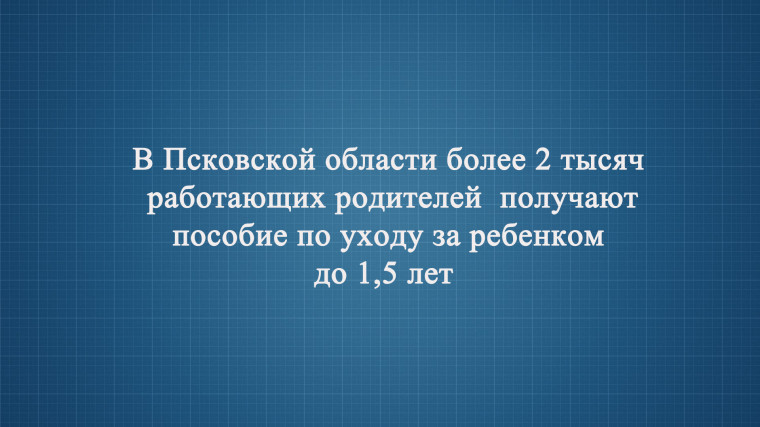 В Псковской области более 2 тысяч работающих родителей получают пособие по уходу за ребенком до 1,5 лет. В Псковской области более 2 тысяч работающих родителей получают пособие по уходу за ребенком до 1,5 лет.