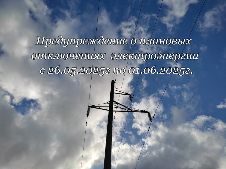 Предупреждение о плановых отключениях электроэнергии с 26.05.2025г по 01.06.2025г.. Предупреждение о плановых отключениях электроэнергии с 26.05.2025г по 01.06.2025г..