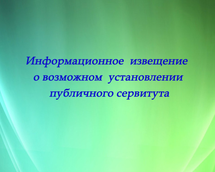 Информационное извещение о возможном установлении публичного сервитута. Информационное извещение о возможном установлении публичного сервитута.