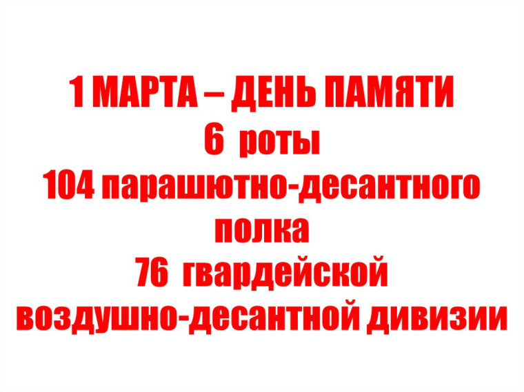 1 марта - День Памяти и Воинской славы бойцов шестой роты. 1 марта - День Памяти и Воинской славы бойцов шестой роты.
